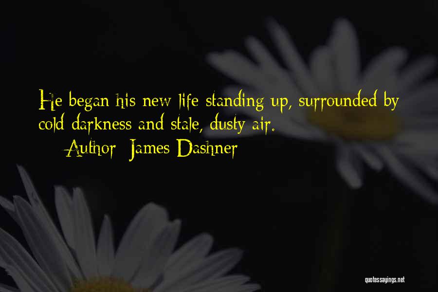 James Dashner Quotes: He Began His New Life Standing Up, Surrounded By Cold Darkness And Stale, Dusty Air.