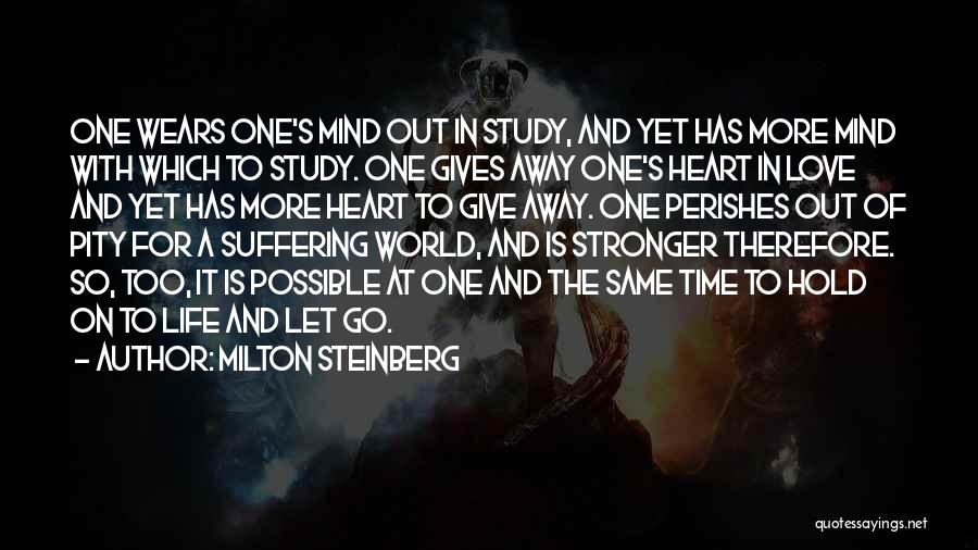 Milton Steinberg Quotes: One Wears One's Mind Out In Study, And Yet Has More Mind With Which To Study. One Gives Away One's