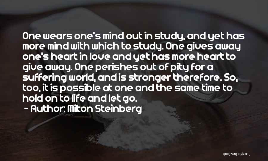 Milton Steinberg Quotes: One Wears One's Mind Out In Study, And Yet Has More Mind With Which To Study. One Gives Away One's