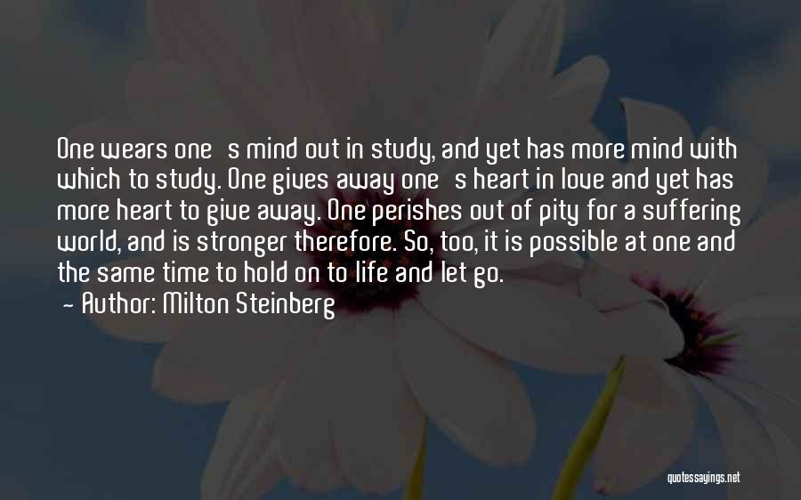 Milton Steinberg Quotes: One Wears One's Mind Out In Study, And Yet Has More Mind With Which To Study. One Gives Away One's