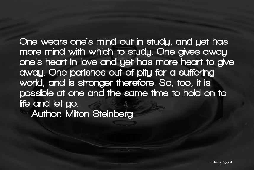Milton Steinberg Quotes: One Wears One's Mind Out In Study, And Yet Has More Mind With Which To Study. One Gives Away One's