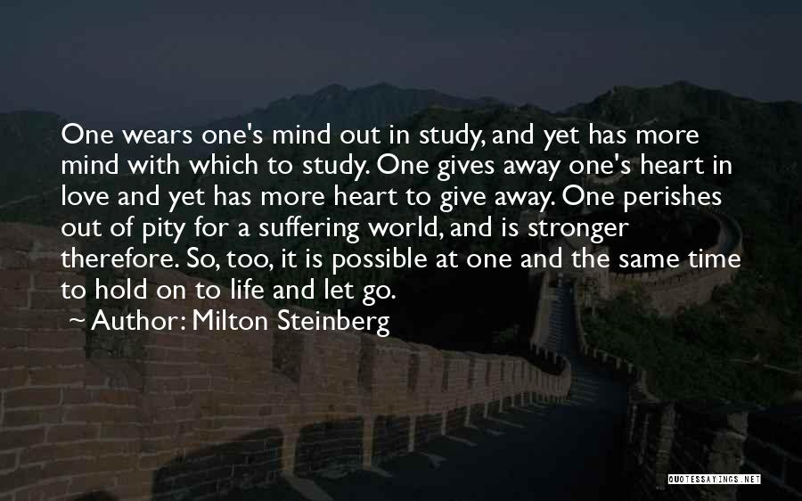 Milton Steinberg Quotes: One Wears One's Mind Out In Study, And Yet Has More Mind With Which To Study. One Gives Away One's