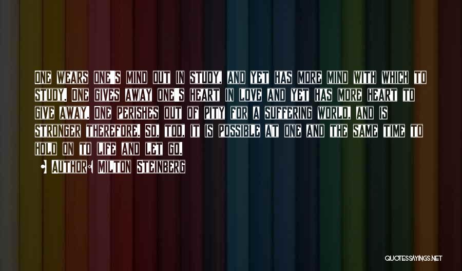 Milton Steinberg Quotes: One Wears One's Mind Out In Study, And Yet Has More Mind With Which To Study. One Gives Away One's