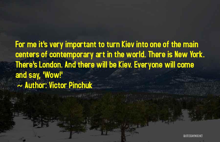 Victor Pinchuk Quotes: For Me It's Very Important To Turn Kiev Into One Of The Main Centers Of Contemporary Art In The World.