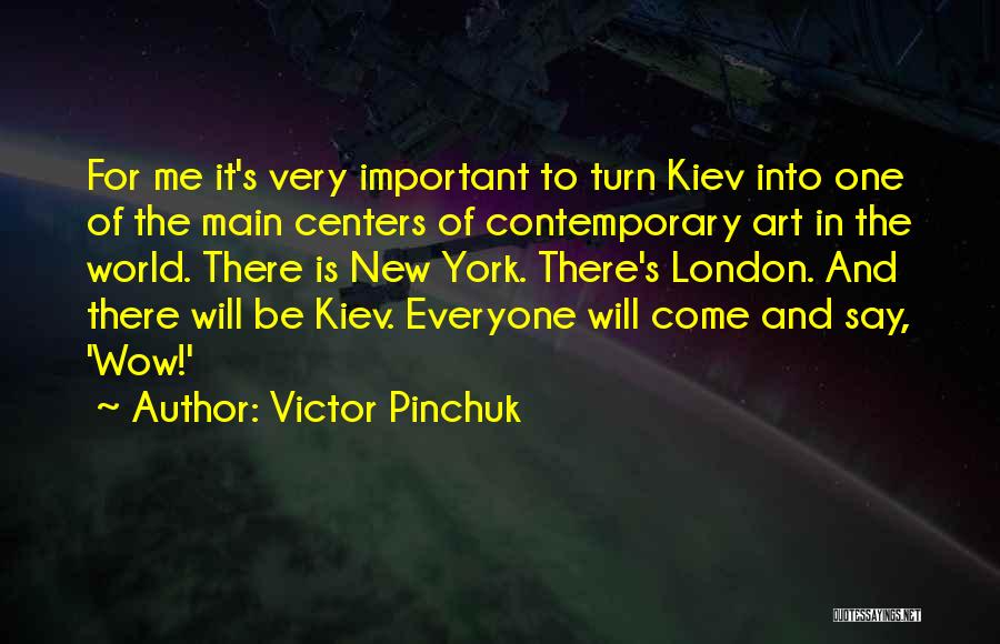 Victor Pinchuk Quotes: For Me It's Very Important To Turn Kiev Into One Of The Main Centers Of Contemporary Art In The World.