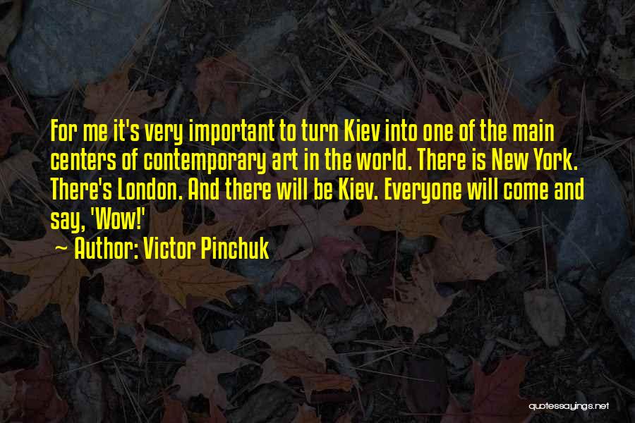 Victor Pinchuk Quotes: For Me It's Very Important To Turn Kiev Into One Of The Main Centers Of Contemporary Art In The World.