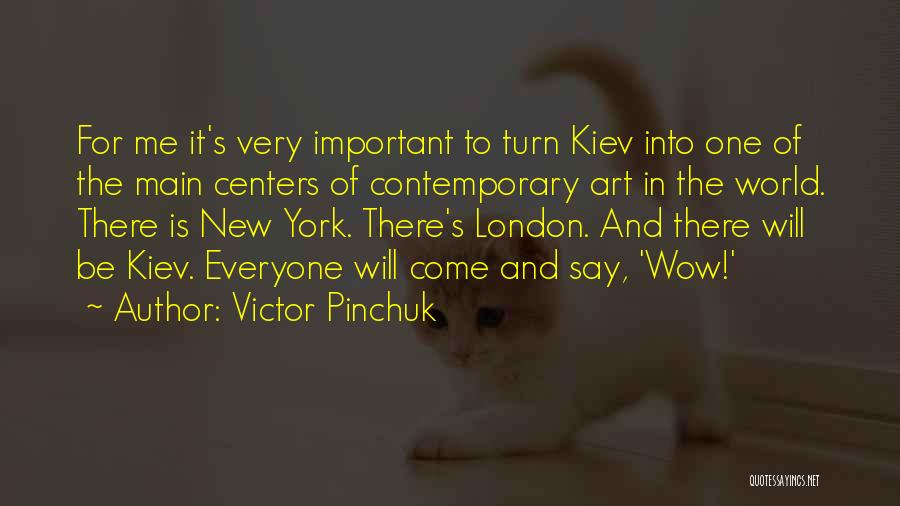 Victor Pinchuk Quotes: For Me It's Very Important To Turn Kiev Into One Of The Main Centers Of Contemporary Art In The World.