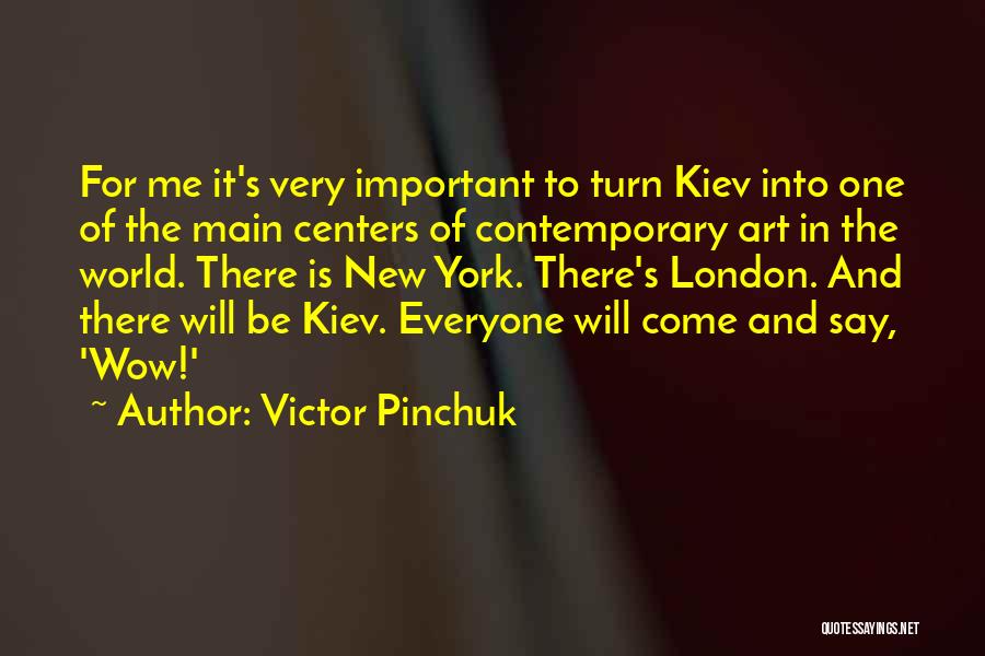 Victor Pinchuk Quotes: For Me It's Very Important To Turn Kiev Into One Of The Main Centers Of Contemporary Art In The World.