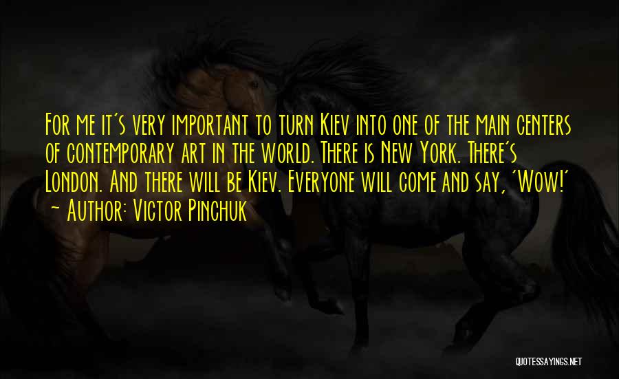 Victor Pinchuk Quotes: For Me It's Very Important To Turn Kiev Into One Of The Main Centers Of Contemporary Art In The World.