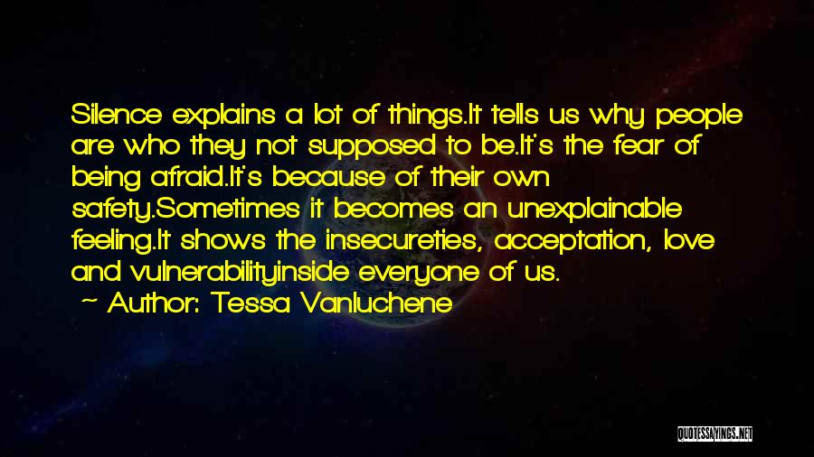 Tessa Vanluchene Quotes: Silence Explains A Lot Of Things.it Tells Us Why People Are Who They Not Supposed To Be.it's The Fear Of