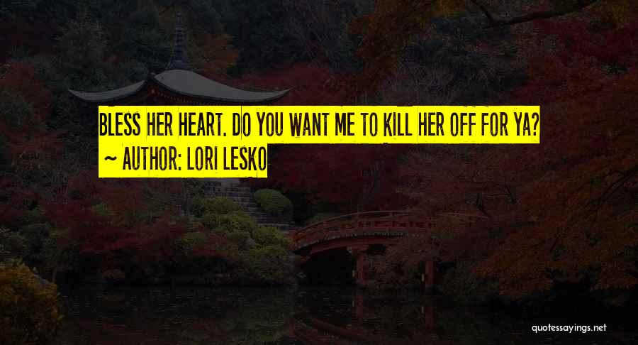 Lori Lesko Quotes: Bless Her Heart. Do You Want Me To Kill Her Off For Ya?