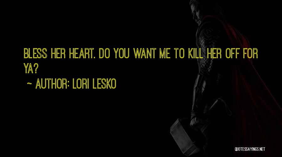 Lori Lesko Quotes: Bless Her Heart. Do You Want Me To Kill Her Off For Ya?