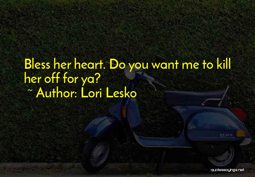 Lori Lesko Quotes: Bless Her Heart. Do You Want Me To Kill Her Off For Ya?