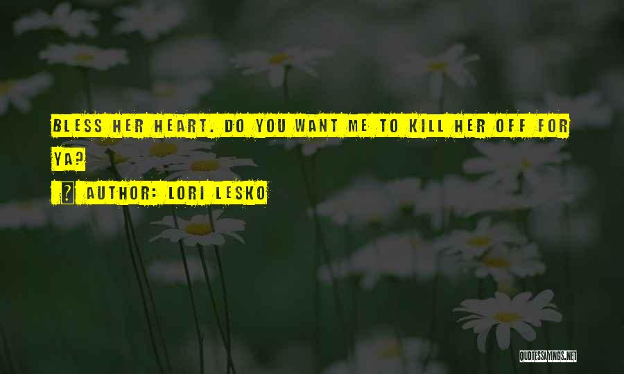 Lori Lesko Quotes: Bless Her Heart. Do You Want Me To Kill Her Off For Ya?