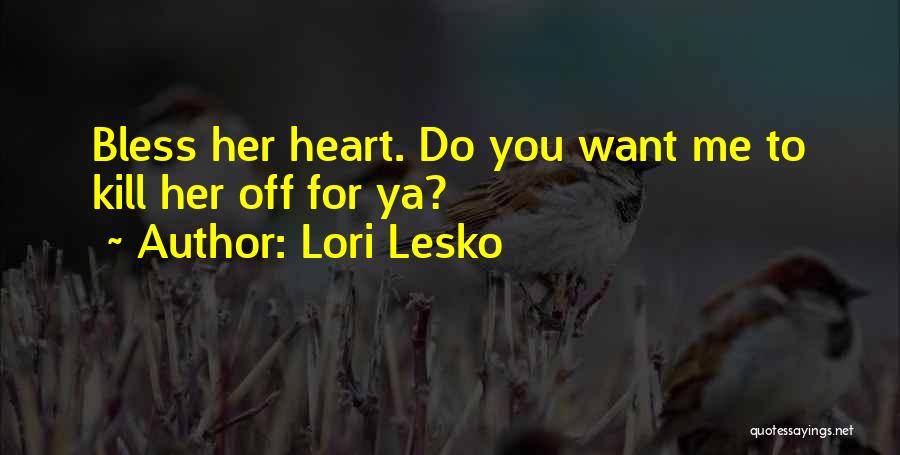 Lori Lesko Quotes: Bless Her Heart. Do You Want Me To Kill Her Off For Ya?