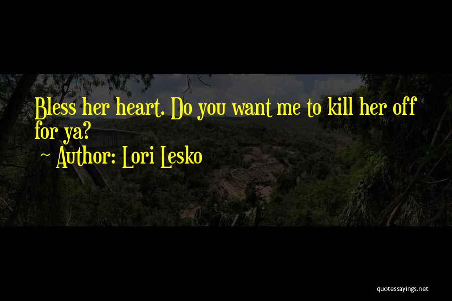 Lori Lesko Quotes: Bless Her Heart. Do You Want Me To Kill Her Off For Ya?