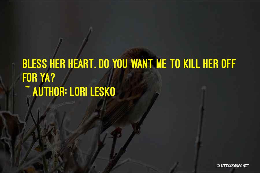 Lori Lesko Quotes: Bless Her Heart. Do You Want Me To Kill Her Off For Ya?