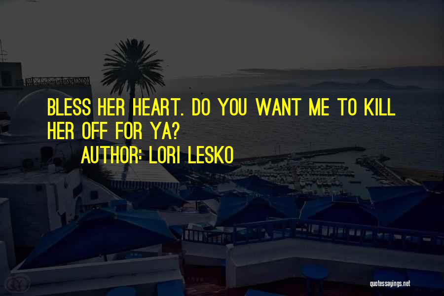 Lori Lesko Quotes: Bless Her Heart. Do You Want Me To Kill Her Off For Ya?