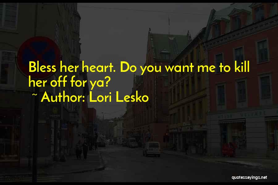 Lori Lesko Quotes: Bless Her Heart. Do You Want Me To Kill Her Off For Ya?