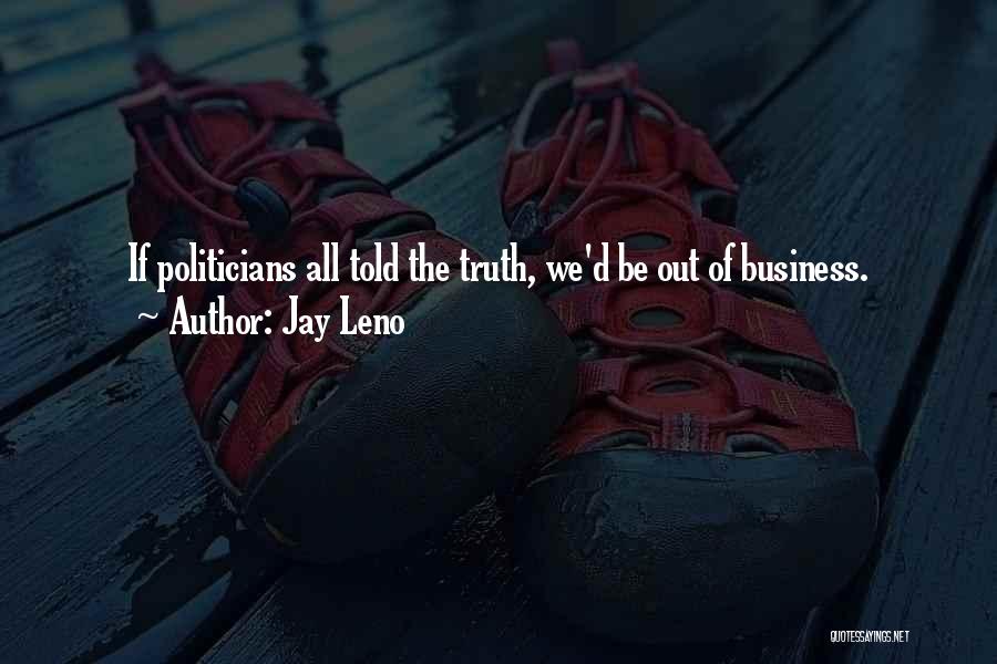 Jay Leno Quotes: If Politicians All Told The Truth, We'd Be Out Of Business.