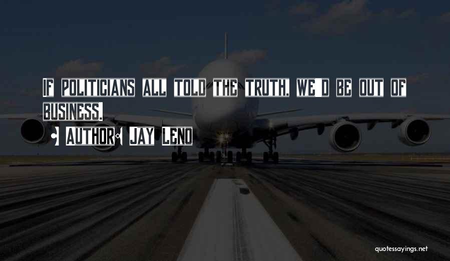 Jay Leno Quotes: If Politicians All Told The Truth, We'd Be Out Of Business.