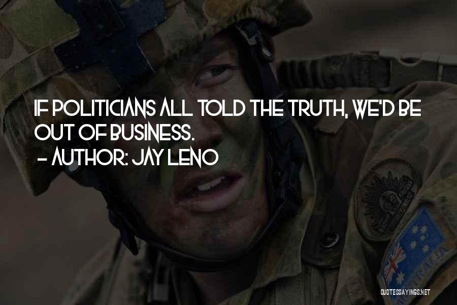 Jay Leno Quotes: If Politicians All Told The Truth, We'd Be Out Of Business.