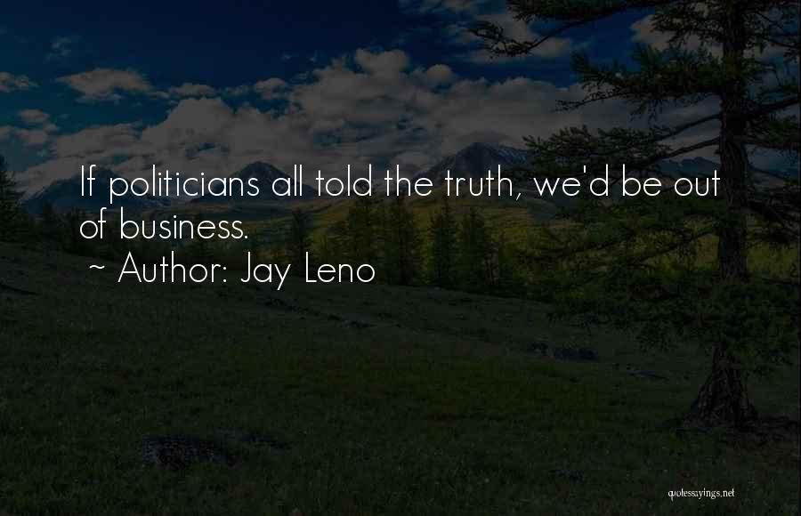 Jay Leno Quotes: If Politicians All Told The Truth, We'd Be Out Of Business.