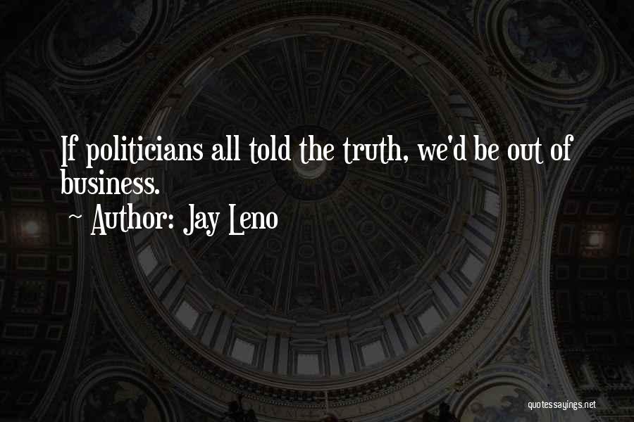 Jay Leno Quotes: If Politicians All Told The Truth, We'd Be Out Of Business.