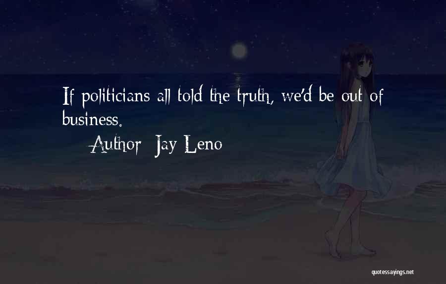 Jay Leno Quotes: If Politicians All Told The Truth, We'd Be Out Of Business.