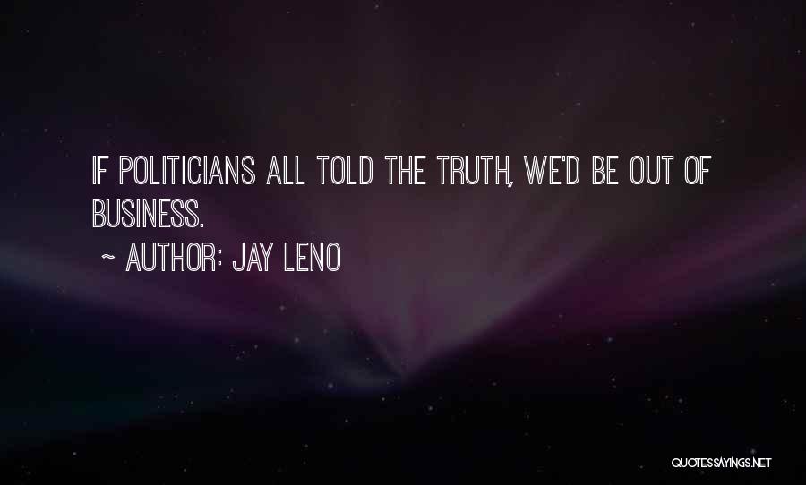 Jay Leno Quotes: If Politicians All Told The Truth, We'd Be Out Of Business.