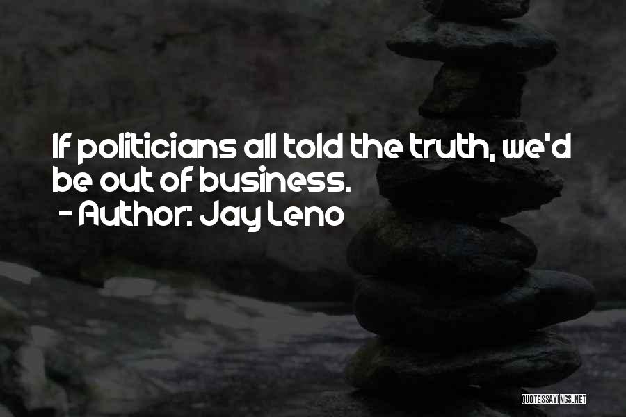 Jay Leno Quotes: If Politicians All Told The Truth, We'd Be Out Of Business.