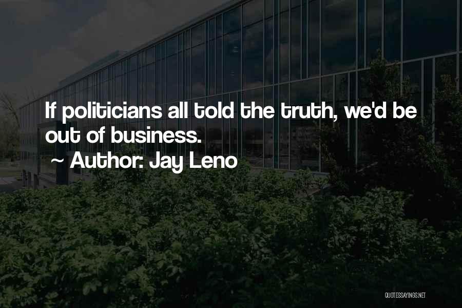 Jay Leno Quotes: If Politicians All Told The Truth, We'd Be Out Of Business.