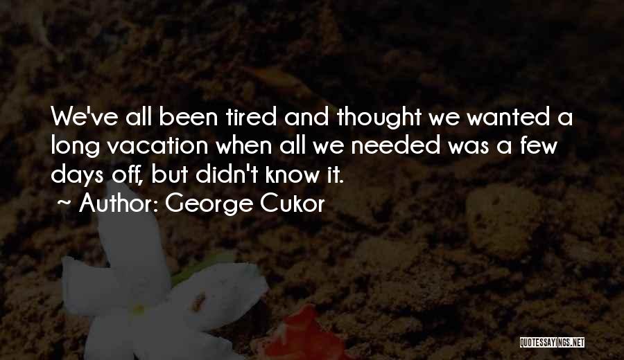 George Cukor Quotes: We've All Been Tired And Thought We Wanted A Long Vacation When All We Needed Was A Few Days Off,