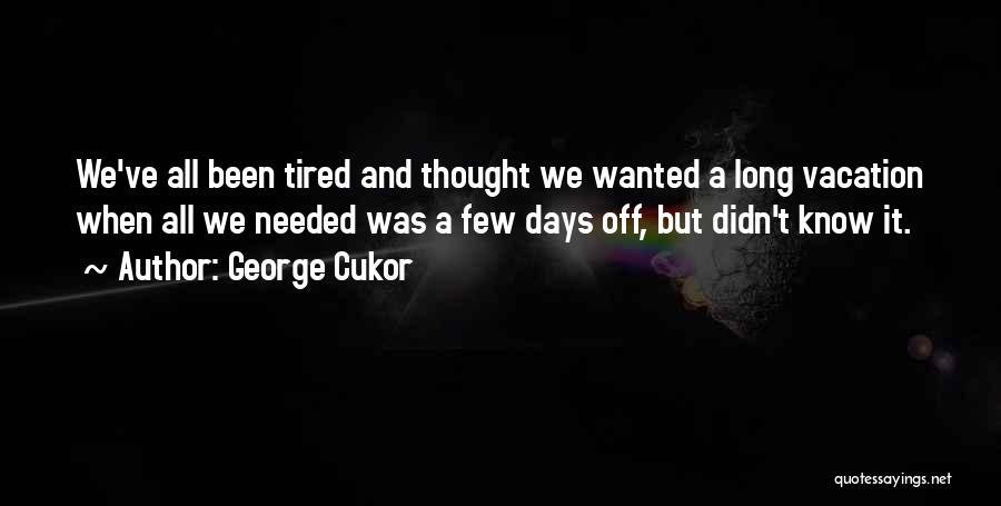 George Cukor Quotes: We've All Been Tired And Thought We Wanted A Long Vacation When All We Needed Was A Few Days Off,