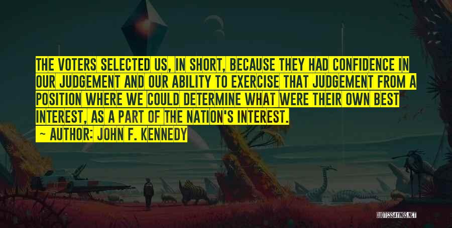 John F. Kennedy Quotes: The Voters Selected Us, In Short, Because They Had Confidence In Our Judgement And Our Ability To Exercise That Judgement