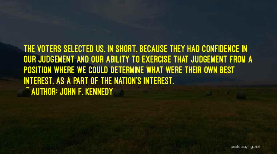 John F. Kennedy Quotes: The Voters Selected Us, In Short, Because They Had Confidence In Our Judgement And Our Ability To Exercise That Judgement