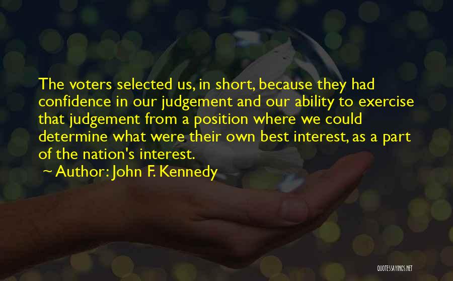 John F. Kennedy Quotes: The Voters Selected Us, In Short, Because They Had Confidence In Our Judgement And Our Ability To Exercise That Judgement