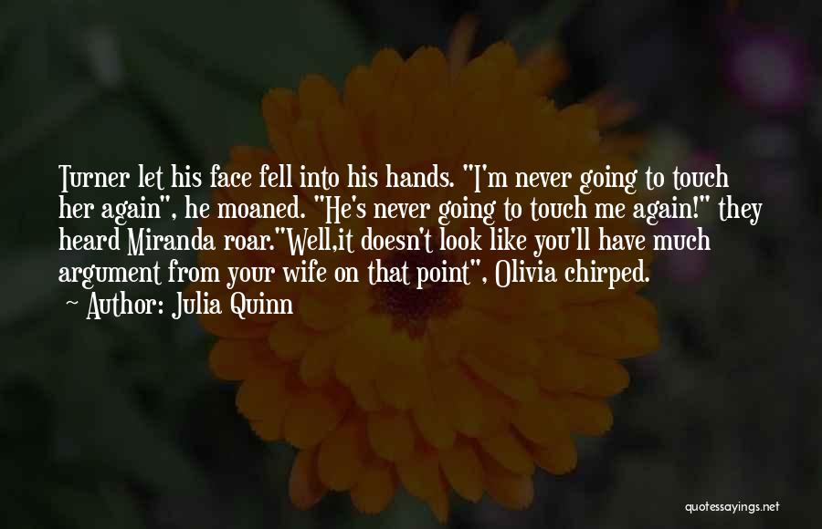 Julia Quinn Quotes: Turner Let His Face Fell Into His Hands. I'm Never Going To Touch Her Again, He Moaned. He's Never Going