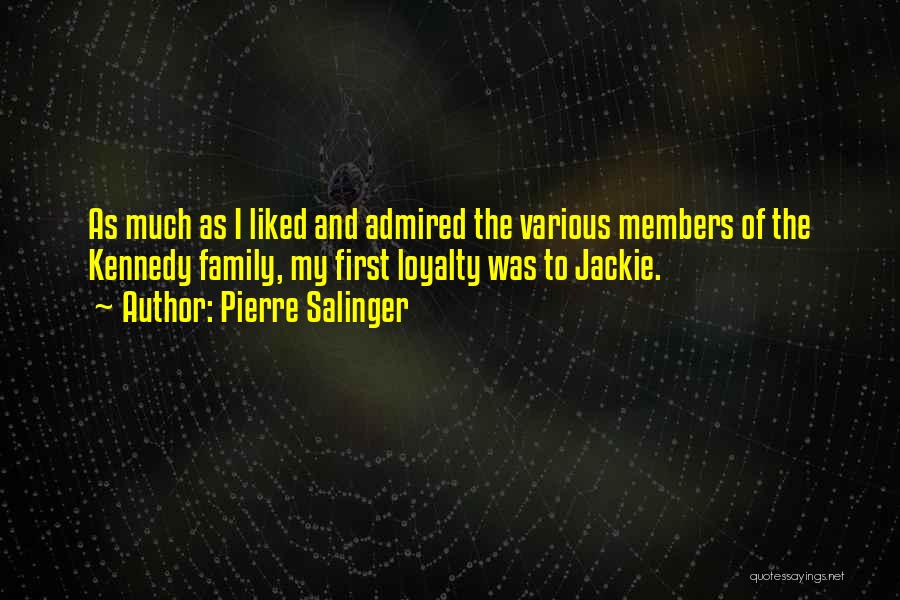 Pierre Salinger Quotes: As Much As I Liked And Admired The Various Members Of The Kennedy Family, My First Loyalty Was To Jackie.