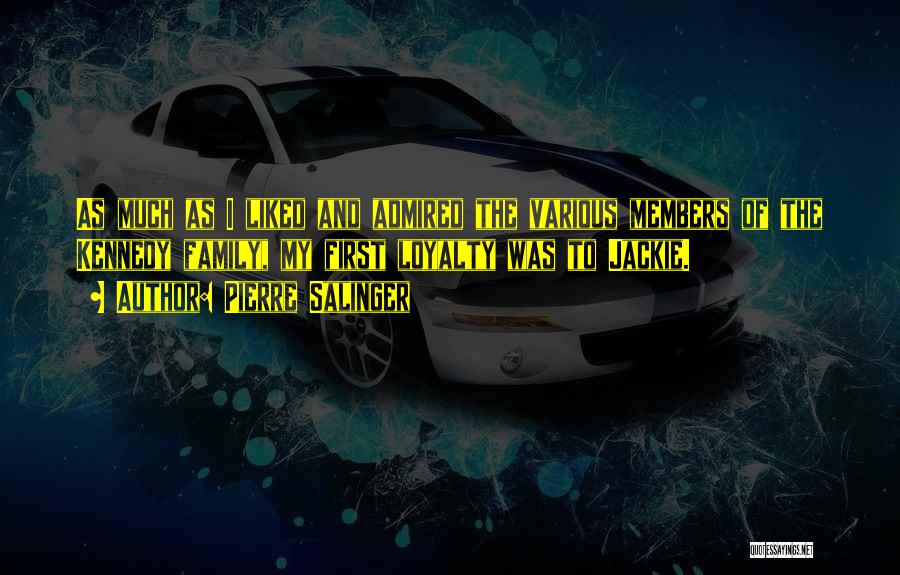 Pierre Salinger Quotes: As Much As I Liked And Admired The Various Members Of The Kennedy Family, My First Loyalty Was To Jackie.