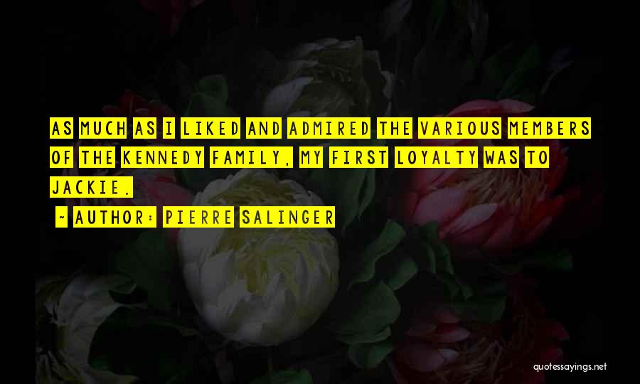 Pierre Salinger Quotes: As Much As I Liked And Admired The Various Members Of The Kennedy Family, My First Loyalty Was To Jackie.