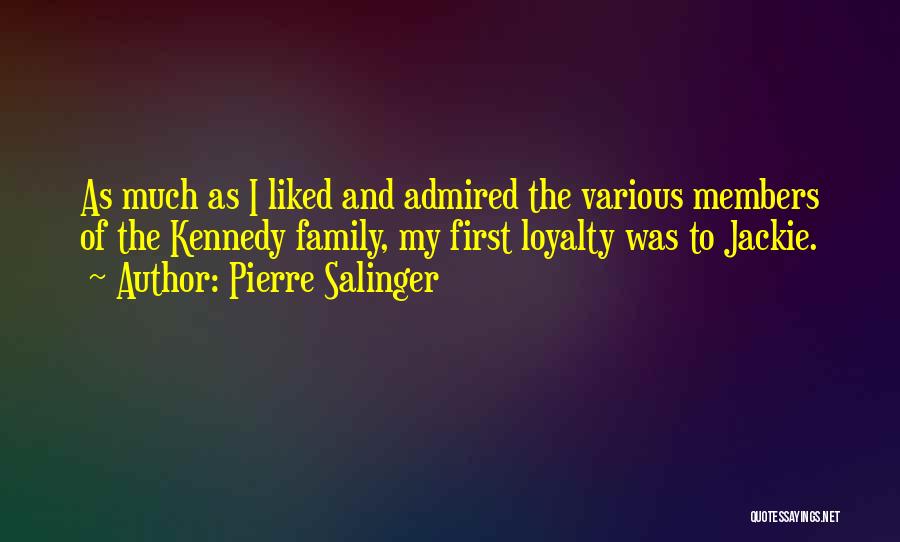 Pierre Salinger Quotes: As Much As I Liked And Admired The Various Members Of The Kennedy Family, My First Loyalty Was To Jackie.