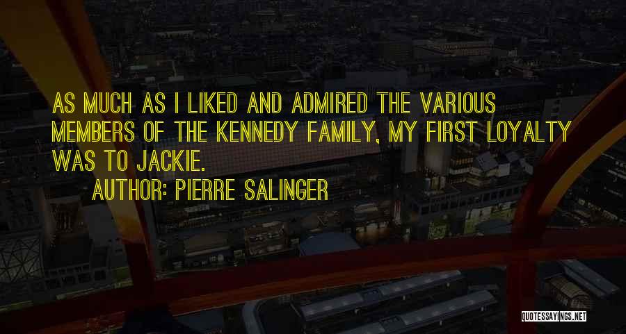 Pierre Salinger Quotes: As Much As I Liked And Admired The Various Members Of The Kennedy Family, My First Loyalty Was To Jackie.