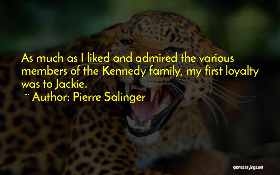 Pierre Salinger Quotes: As Much As I Liked And Admired The Various Members Of The Kennedy Family, My First Loyalty Was To Jackie.