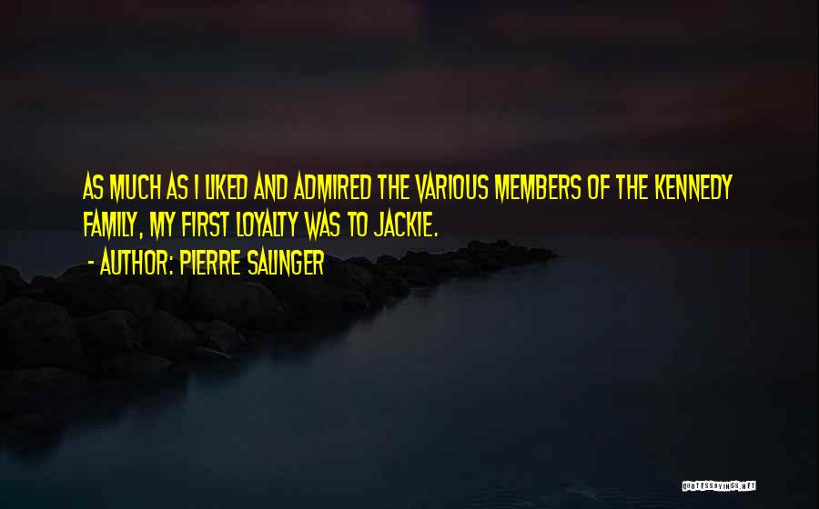 Pierre Salinger Quotes: As Much As I Liked And Admired The Various Members Of The Kennedy Family, My First Loyalty Was To Jackie.