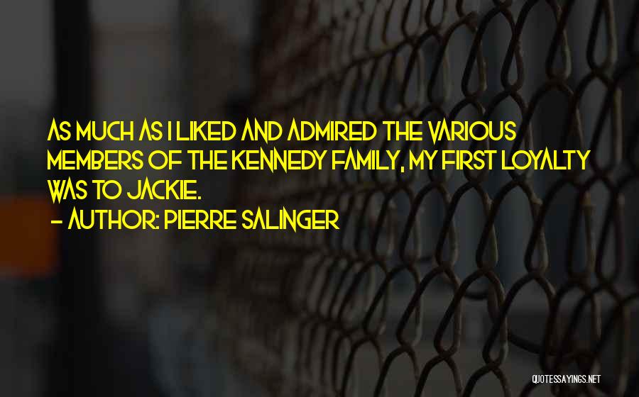 Pierre Salinger Quotes: As Much As I Liked And Admired The Various Members Of The Kennedy Family, My First Loyalty Was To Jackie.