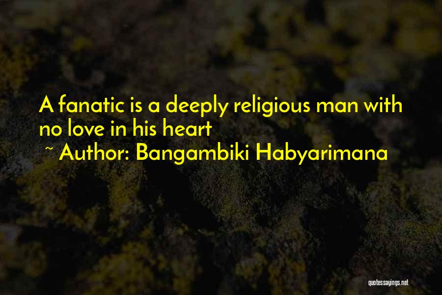 Bangambiki Habyarimana Quotes: A Fanatic Is A Deeply Religious Man With No Love In His Heart