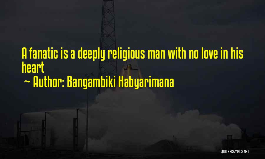 Bangambiki Habyarimana Quotes: A Fanatic Is A Deeply Religious Man With No Love In His Heart