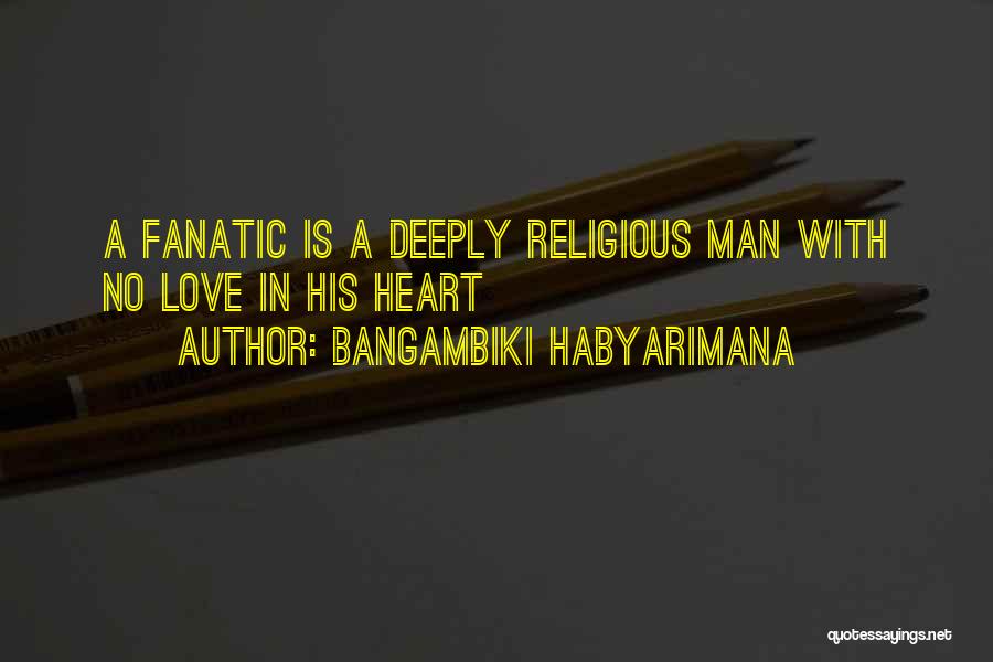 Bangambiki Habyarimana Quotes: A Fanatic Is A Deeply Religious Man With No Love In His Heart