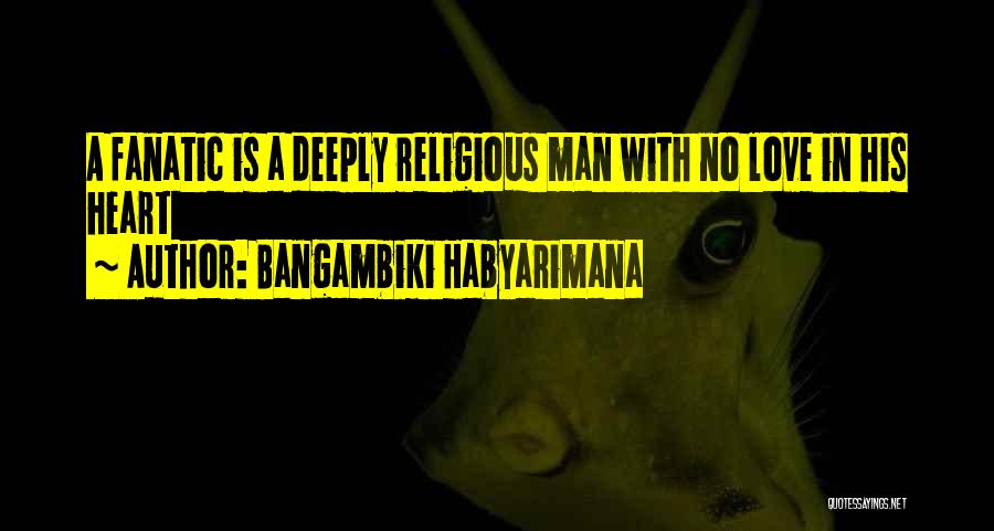 Bangambiki Habyarimana Quotes: A Fanatic Is A Deeply Religious Man With No Love In His Heart